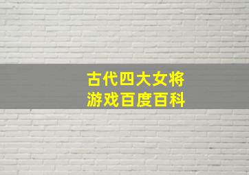 古代四大女将 游戏百度百科